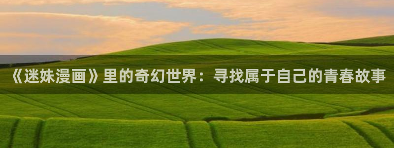 歪歪漫画网羞羞：《迷妹漫画》里的奇幻世界：寻找属于自己的青春故事